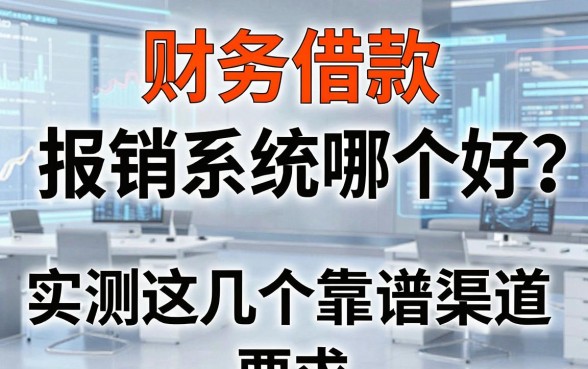 财务借款和报销系统哪个好?实测这几个靠谱渠道