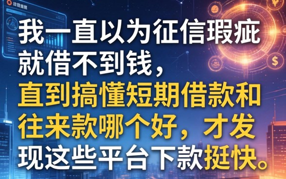 我一直以为征信瑕疵就借不到钱，直到搞懂短期借款和往来款哪个好，才发现这些平台下款挺快