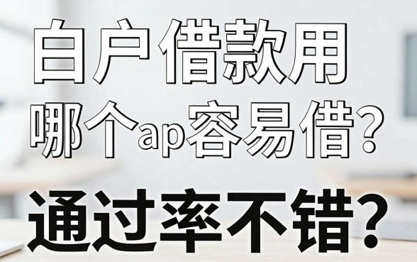 白户借款用哪个app容易借?实测这几个通过率不错