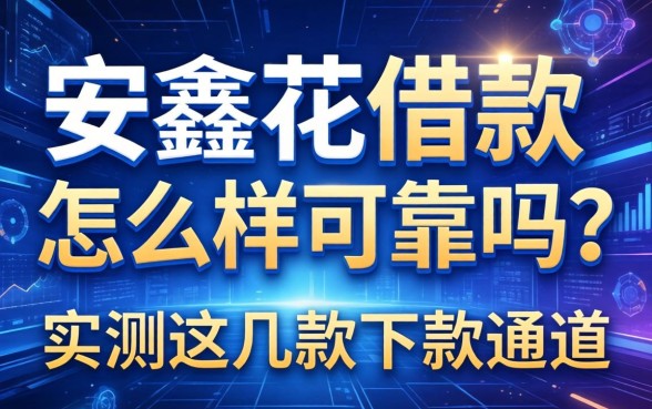 安鑫花借款怎么样可靠吗?实测这几款下款通道