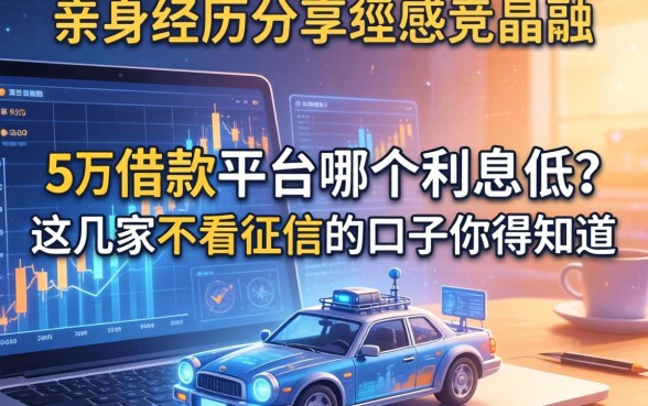亲身经历分享：5万借款平台哪个利息低？这几家不看征信的口子你得知道