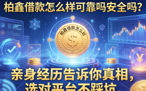 柏鑫借款怎么样可靠吗安全吗？亲身经历告诉你真相，选对平台不踩坑