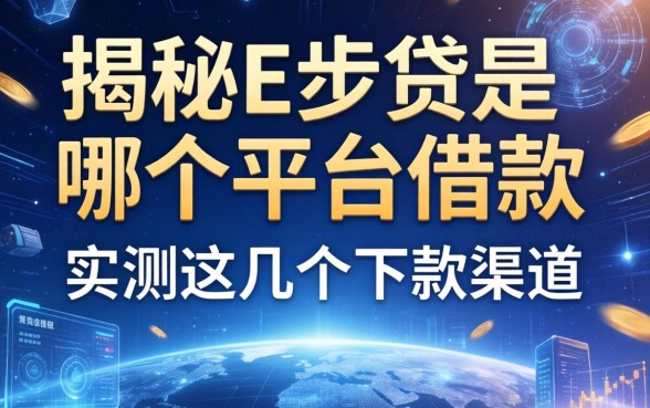 揭秘e步贷是哪个平台的借款，实测这几个下款渠道
