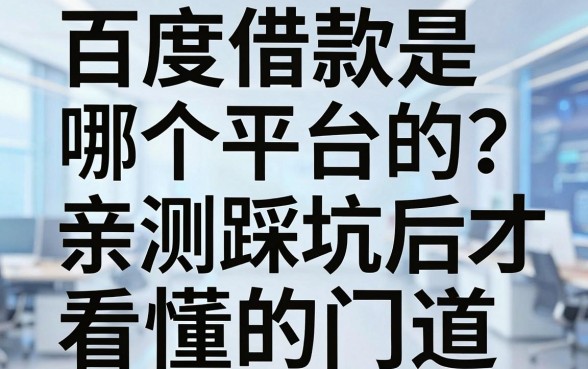 百度借款是哪个平台的?亲测踩坑后才看懂的门道