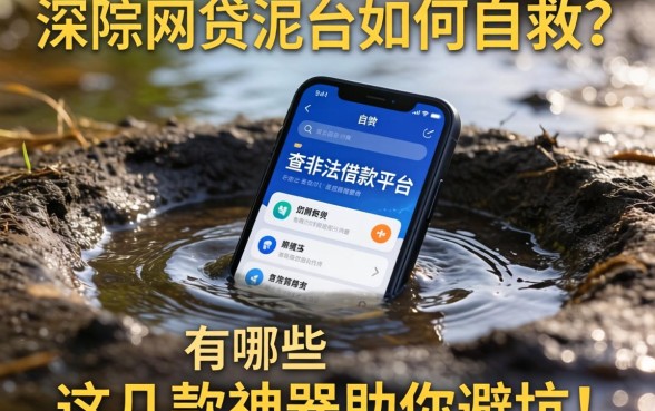 深陷网贷泥潭如何自救?查非法借款平台的软件有哪些?这几款神器助你避坑!