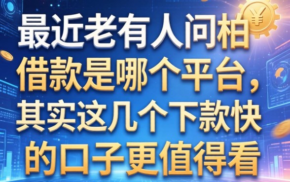 最近老有人问柏借款是哪个平台，其实这几个下款快的口子更值得看