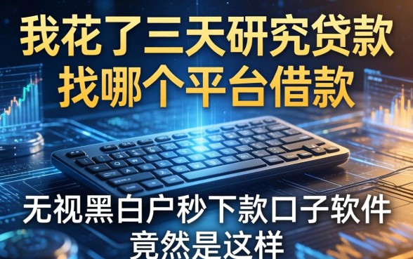 我花了三天研究贷款要找哪个平台借款，发现无视黑白户秒下款口子软件竟然是这样