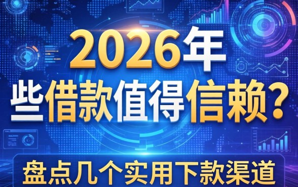 2026年有哪些借款值得信赖？盘点几个实用的下款渠道