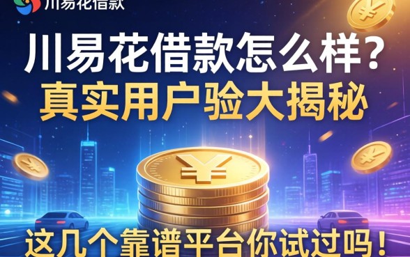 川易花借款怎么样？真实用户体验大揭秘，这几个靠谱平台你试过吗？