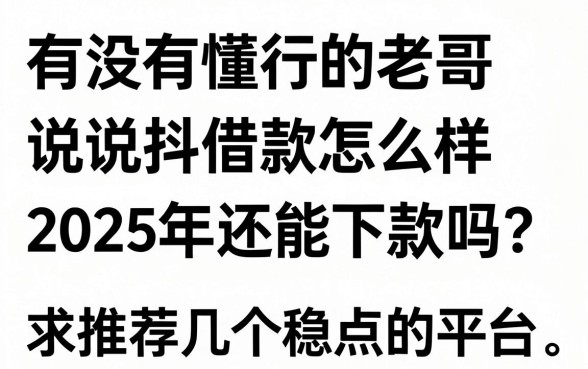 有没有懂行的老哥说说抖抖借款怎么样2025年还能下款吗?求推荐几个稳点的平台
