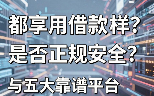 都享用借款怎么样？是否正规安全？揭秘借贷真相与五大靠谱平台推荐