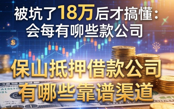 被坑了18万后才搞懂:保山抵押借款公司有哪些靠谱渠道