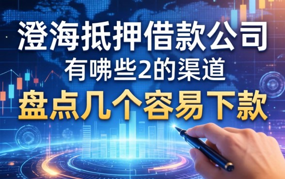澄海抵押借款公司有哪些?盘点几个容易下款的渠道