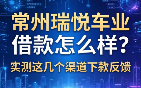 常州瑞悦车业借款怎么样？实测这几个渠道下款反馈