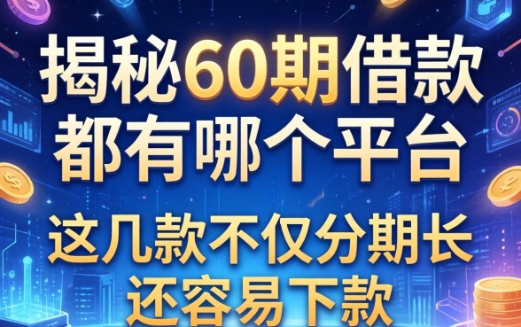揭秘60期借款都有哪个平台，这几款不仅分期长还容易下款