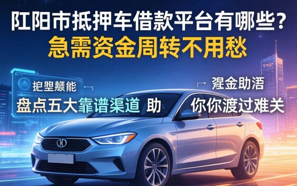 阳江市抵押车借款平台有哪些?急需资金周转不用愁,盘点五大靠谱渠道助你渡过难关