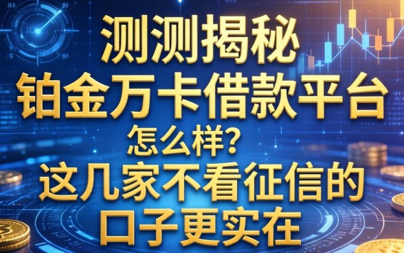 实测揭秘：铂金万卡借款平台怎么样？这几家不看征信的口子更实在