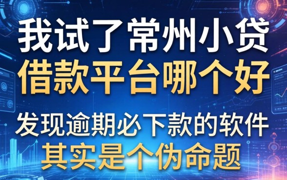 我试了常州小贷借款平台哪个好,发现逾期必下款的软件其实是个伪命题