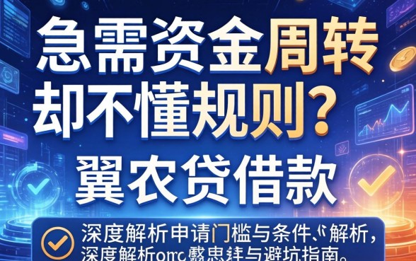急需资金周转却不懂规则？翼农贷借款的条件有哪些？深度解析申请门槛与避坑指南