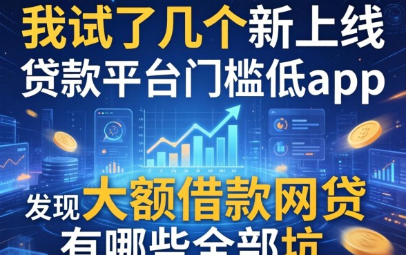 我试了几个新上线贷款平台门槛低app，发现大额借款网贷有哪些全是坑