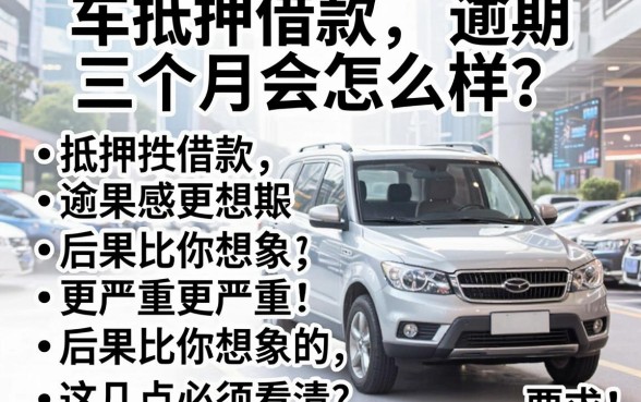 车抵押借款逾期三个月会怎么样?后果比你想象的更严重,这几点必须看清!