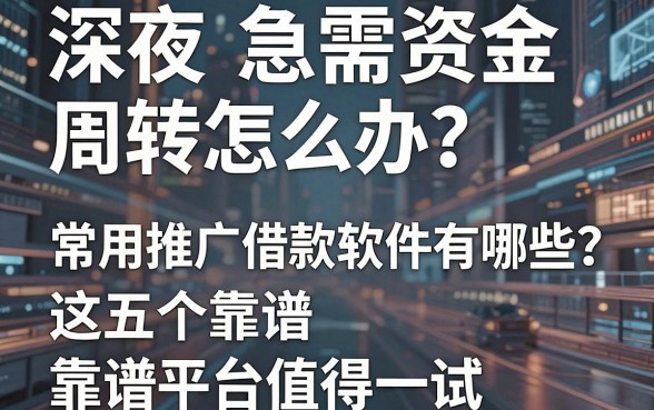 深夜急需资金周转怎么办？常用推广借款软件有哪些？这五个靠谱平台值得一试