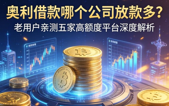 奥利借款哪个公司放款多？老用户亲测五家高额度平台深度解析