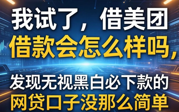 我试了不借美团借款会怎么样吗,发现无视黑白必下款的网贷口子没那么简单