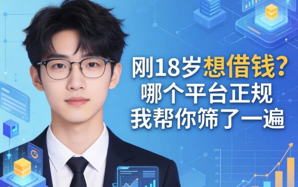 刚满18岁想借钱？哪个平台正规我帮你筛了一遍