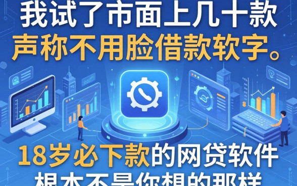 我试了市面上几十款声称不用脸的借款软件,发现18岁必下款的网贷软件根本不是你想的那样