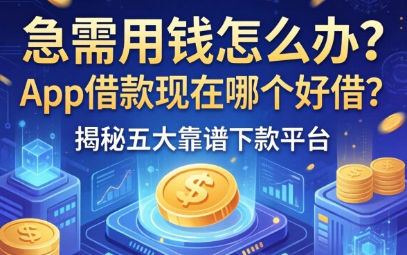 急需用钱怎么办？app借款现在哪个好借？揭秘五大靠谱下款平台