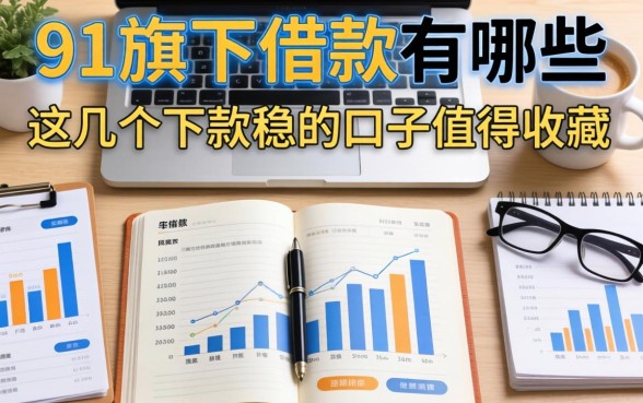 整理了一下91旗下借款有哪些,这几个下款稳的口子值得收藏
