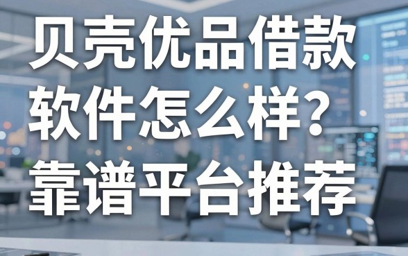 贝壳优品借款软件怎么样?真实用户体验与靠谱平台推荐大揭秘