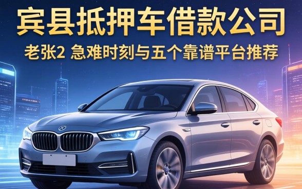 宾县抵押车借款公司有哪些?老张的急难时刻与五个靠谱平台推荐