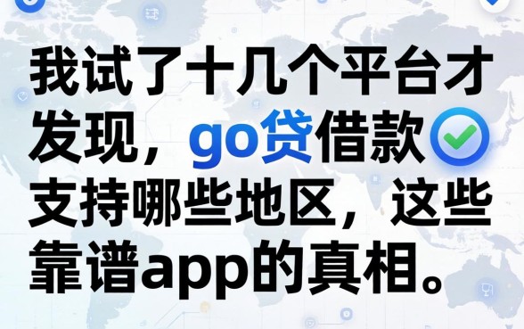 我试了十几个平台才发现，go贷借款支持哪些地区和这些靠谱app的真相