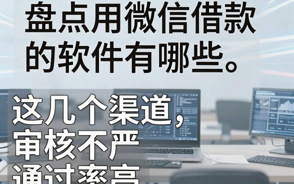 盘点用微信借款的软件有哪些,这几个渠道审核不严通过率高