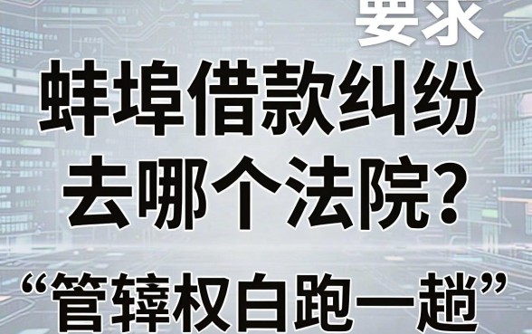 蚌埠借款纠纷去哪个法院?管辖权选错白跑一趟