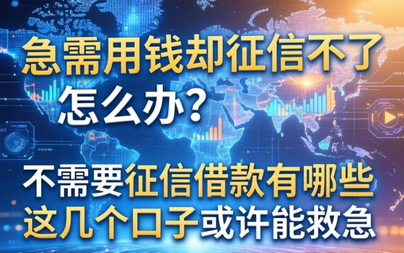 急需用钱却征信不好怎么办？不需要征信借款的有哪些？这几个口子或许能救急