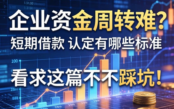 企业资金周转难？短期借款的认定有哪些标准？看完这篇不再踩坑！