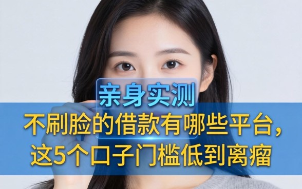 亲身实测:不刷脸的借款有哪些平台,这5个口子门槛低到离谱