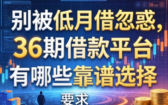 别被低月供忽悠，36期借款平台有哪些靠谱选择