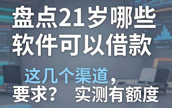 盘点21岁哪些软件可以借款,这几个渠道实测有额度