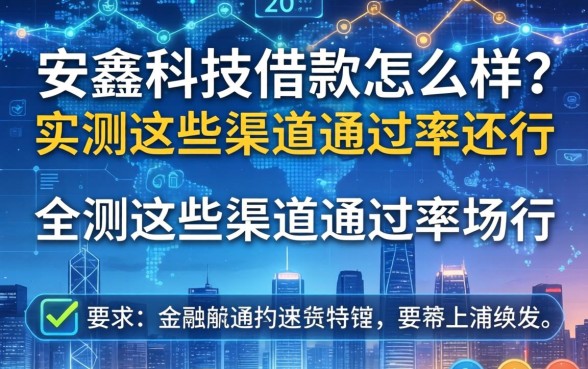 安鑫科技借款怎么样？实测这些渠道通过率还行