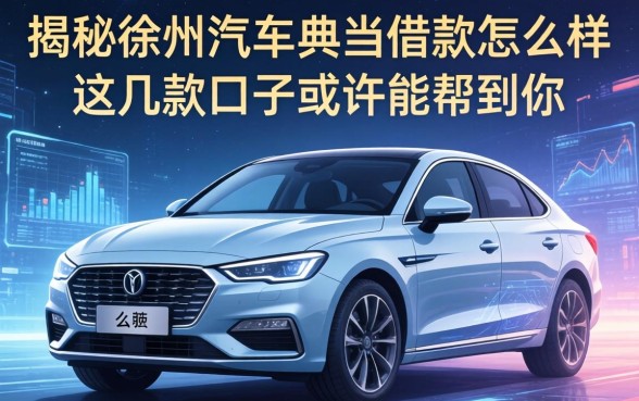 揭秘徐州汽车典当借款怎么样,这几款口子或许能帮到你