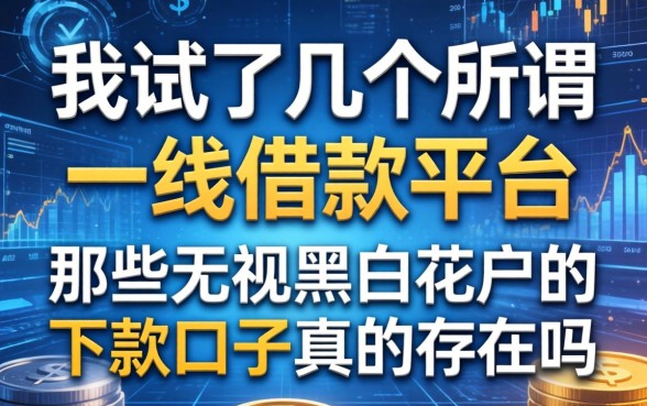 我试了几个所谓的一线借款平台，那些无视黑白花户的下款口子真的存在吗
