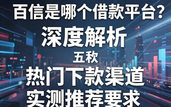 百信是哪个借款平台?深度解析与五款热门下款渠道实测推荐