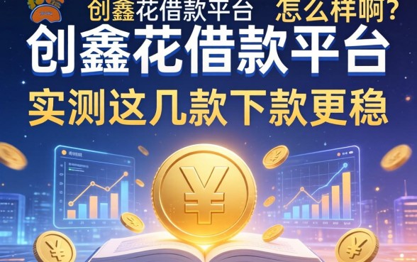 创鑫花借款平台怎么样啊？实测这几款下款更稳