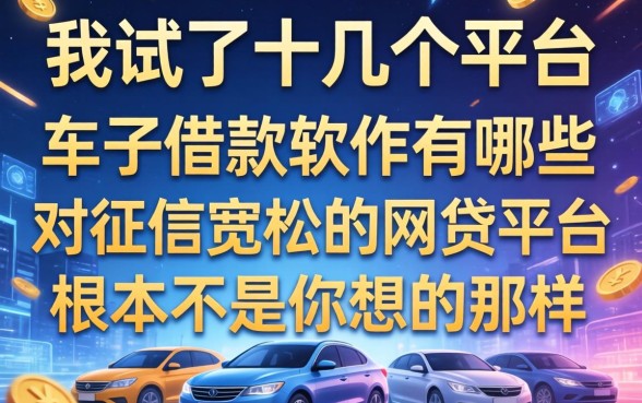 我试了十几个平台，发现车子借款软件有哪些和对征信宽松的网贷平台根本不是你想的那样