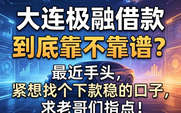 大连极融借款到底靠不靠谱？最近手头紧想找个下款稳的口子，求老哥们指点！
