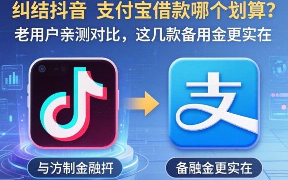 纠结抖音和支付宝借款哪个划算？老用户亲测对比，这几款备用金更实在